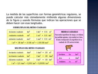 La medida de las superficies con formas geométricas regulares, se
puede calcular más cómodamente midiendo algunas dimensio...