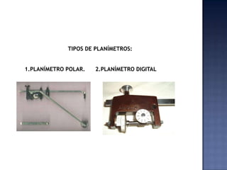 TIPOS DE PLANÍMETROS:


1.PLANÍMETRO POLAR.   2.PLANÍMETRO DIGITAL
 