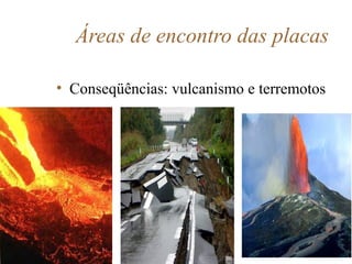 Áreas de encontro das placas
• Conseqüências: vulcanismo e terremotos

 