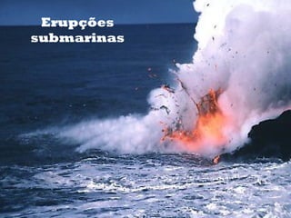 Erupções
submarinas

 