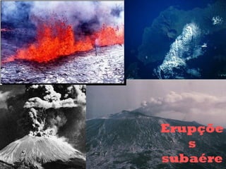 Erupçõe
s
subaére

 