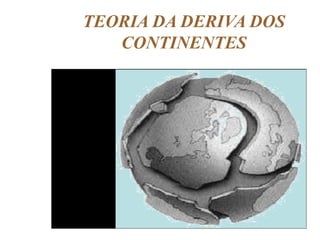 TEORIA DA DERIVA DOS
CONTINENTES

 