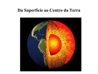 Da Superfície ao Centro da Terra

 