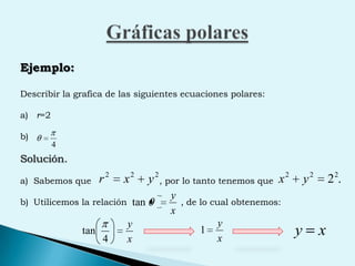 Gráficas polaresEjemplo:Describir la grafica de las siguientes ecuaciones polares:r=2Solución.Sabemos que                        , por lo tanto tenemos que Utilicemos la relación                   , de lo cual obtenemos: