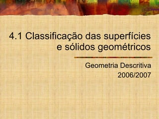 4.1 Classificação das superfícies e sólidos geométricos Geometria Descritiva 2006/2007 