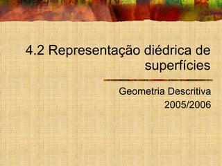 4.2 Representação diédrica de superfícies Geometria Descritiva 2005/2006 