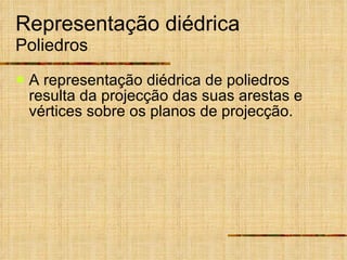 Representação diédrica Poliedros A representação diédrica de poliedros resulta da projecção das suas arestas e vértices sobre os planos de projecção. 