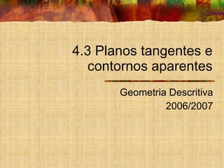 4.3 Planos tangentes e contornos aparentes Geometria Descritiva 2006/2007 