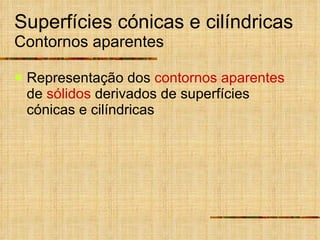 Superfícies cónicas e cilíndricas Contornos aparentes Representação dos  contornos aparentes  de  sólidos  derivados de superfícies cónicas e cilíndricas 