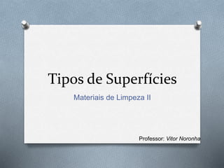 Tipos de Superfícies
Materiais de Limpeza II
Professor: Vitor Noronha
 