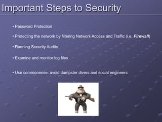 Important Steps to Security
• Password Protection
• Protecting the network by filtering Network Access and Traffic (i.e. Firewall)
• Running Security Audits
• Examine and monitor log files
• Use commonense: avoid dumpster divers and social engineers
 