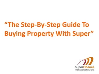 “The Step-By-Step Guide To 
Buying Property With Super” 
 