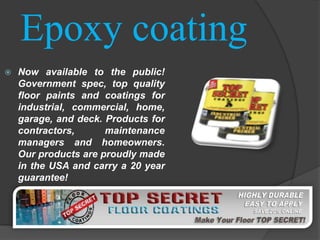 Epoxy coating
   Now available to the public!
    Government spec, top quality
    floor paints and coatings for
    industrial, commercial, home,
    garage, and deck. Products for
    contractors,      maintenance
    managers and homeowners.
    Our products are proudly made
    in the USA and carry a 20 year
    guarantee!
 