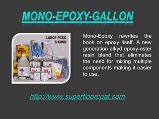 Mono-Epoxy rewrites the
                book on epoxy itself. A new
                generation alkyd epoxy-ester
                resin blend that eliminates
                the need for mixing multiple
                components making it easier
                to use.



http://www.superfloorcoat.com/
 