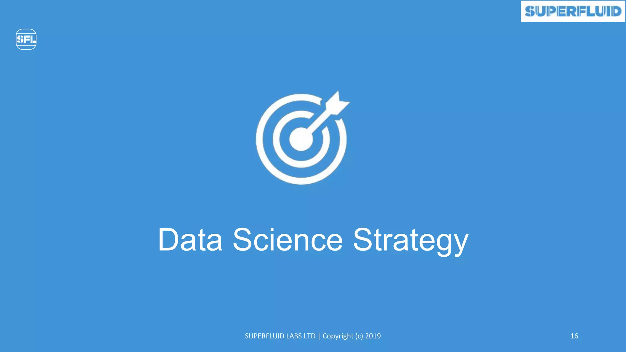 16SUPERFLUID LABS LTD | Copyright (c) 2019
Data Science Strategy
 