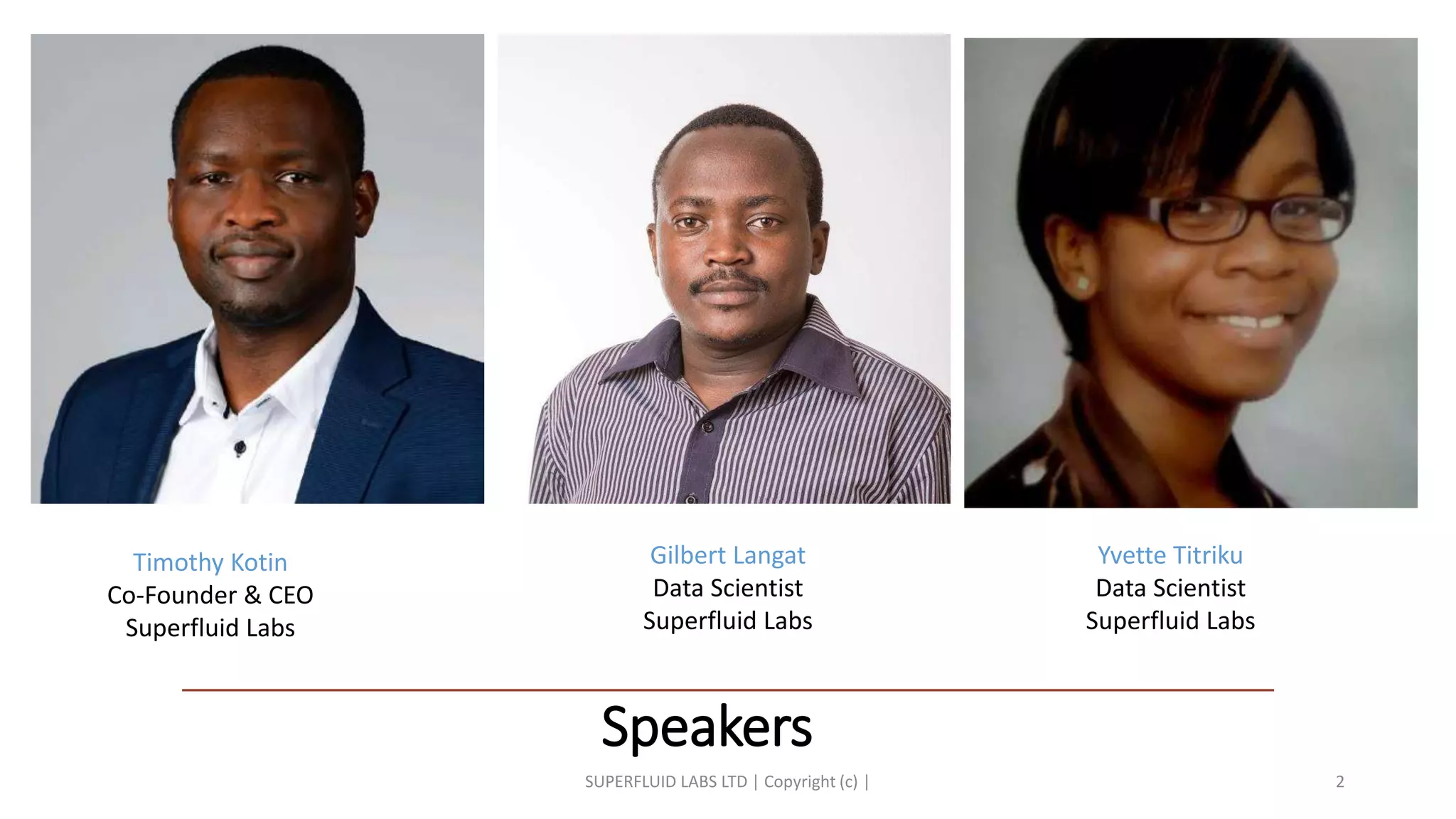 Speakers
SUPERFLUID LABS LTD | Copyright (c) | 2
Timothy Kotin
Co-Founder & CEO
Superfluid Labs
Gilbert Langat
Data Scientist
Superfluid Labs
Yvette Titriku
Data Scientist
Superfluid Labs
 