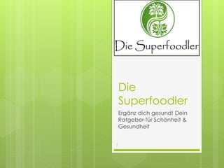 Die
Superfoodler
Ergänz dich gesund! Dein
Ratgeber für Schönheit &
Gesundheit
1
 