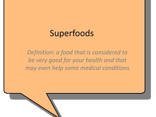 Superfoods
Definition: a food that is considered to
 be very good for your health and that
may even help some medical conditions
 