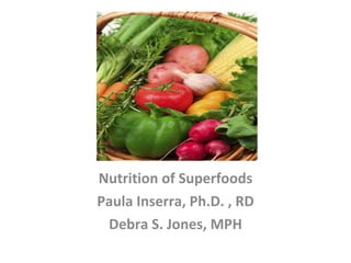 Nutrition of Superfoods Paula Inserra, Ph.D. , RD Debra S. Jones, MPH 