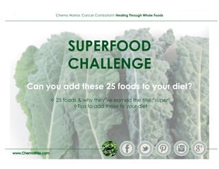 Chemo Warrior, Cancer Combatant: Healing Through Whole Foods
SUPERFOOD
CHALLENGE
Can you add these 25 foods to your diet?
 25 foods & why they’ve earned the title “super”
 Tips to add these to your diet
 