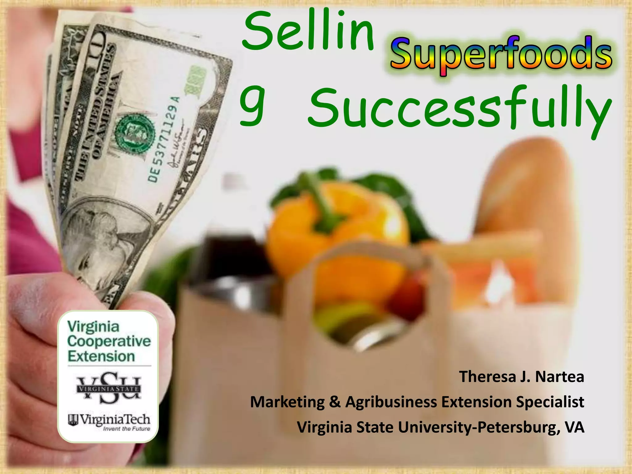 SuperfoodsSellingSuccessfullyTheresa J. NarteaMarketing & Agribusiness Extension Specialist  Virginia State University-Petersburg, VA