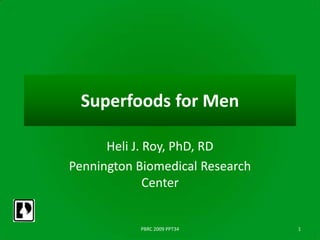 Superfoods for Men

      Heli J. Roy, PhD, RD
Pennington Biomedical Research
              Center


           PBRC 2009 PPT34       1
 