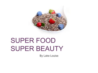 SUPER FOOD 
SUPER BEAUTY 
By Lake Louise 
 