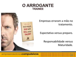 Empresas erraram a mão no
               tratamento.

Expectativa versus preparo.

   Responsabilidade versus
              Maturidade.


                         13
 