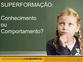 SUPERFORMAÇÃO:

Conhecimento
ou
Comportamento?



                 16
 