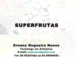 SUPERFRUTAS



Ernane Nogueira Nunes
    Tecnólogo em Alimentos
  E-mail: ernanenn@gmail.com
Tel: 88 92341422 ou 83 99080650
 