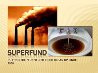 SUPERFUND
PUTTING THE “FUN”D INTO TOXIC CLEAN UP SINCE
1980
 