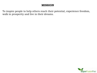 MISSION

To inspire people to help others reach their potential, experience freedom,
walk in prosperity and live in their dreams.
 