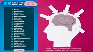 Robert Cialdini queria entender o que leva as
pessoas a dizerem “sim” para os vendedores.
 