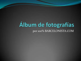 Álbum de fotografías por 100% BARCELONISTA.COM 