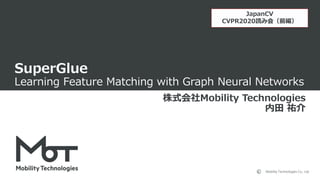 Mobility Technologies Co., Ltd.
SuperGlue
Learning Feature Matching with Graph Neural Networks
株式会社Mobility Technologies
内...