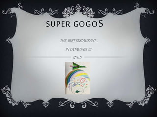 SUPER GOGOS
THE BEST RESTAURANT
IN CATALONIA !!!
 