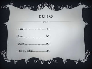 DRINKS
- Coke.,......................................1€
- Beer.......................................1€
- Water....................................1€
- Hot chocolate.......................1€
 