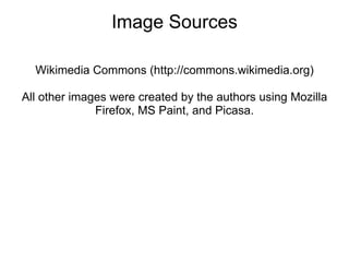 Image Sources Wikimedia Commons (http://commons.wikimedia.org) All other images were created by the authors using Mozilla Firefox, MS Paint, and Picasa. 