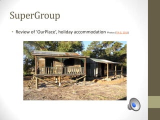 SuperGroup
• Review of ‘OurPlace’, holiday accommodation Photos (Till.G, 2013)
 