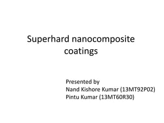 Superhard nanocomposite
coatings
Presented by
Nand Kishore Kumar (13MT92P02)
Pintu Kumar (13MT60R30)
 