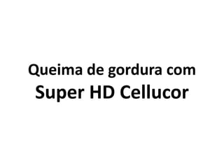 Queima de gordura com

Super HD Cellucor

 
