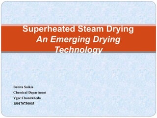 Babita Saikia
Chemical Department
Vgec Chandkheda
150170730003
Superheated Steam Drying
An Emerging Drying
Technology
 