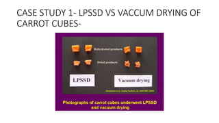 CASE STUDY 1- LPSSD VS VACCUM DRYING OF
CARROT CUBES-
 