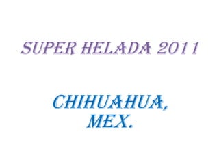 SUPER HELADA 2011

CHIHUAHUA,
MEX.

 