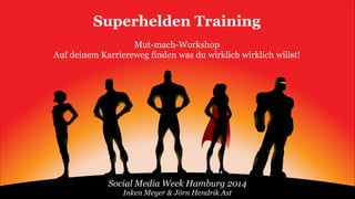 Superhelden Training
!

Mut-mach-Workshop
Auf deinem Karriereweg finden was du wirklich wirklich willst!

Social Media Week Hamburg 2014
Inken Meyer & Jörn Hendrik Ast

 