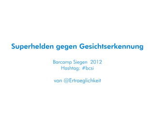 Superhelden gegen Gesichtserkennung

          Barcamp Siegen 2012
             Hashtag: #bcsi

           von @Ertraeglichkeit
 