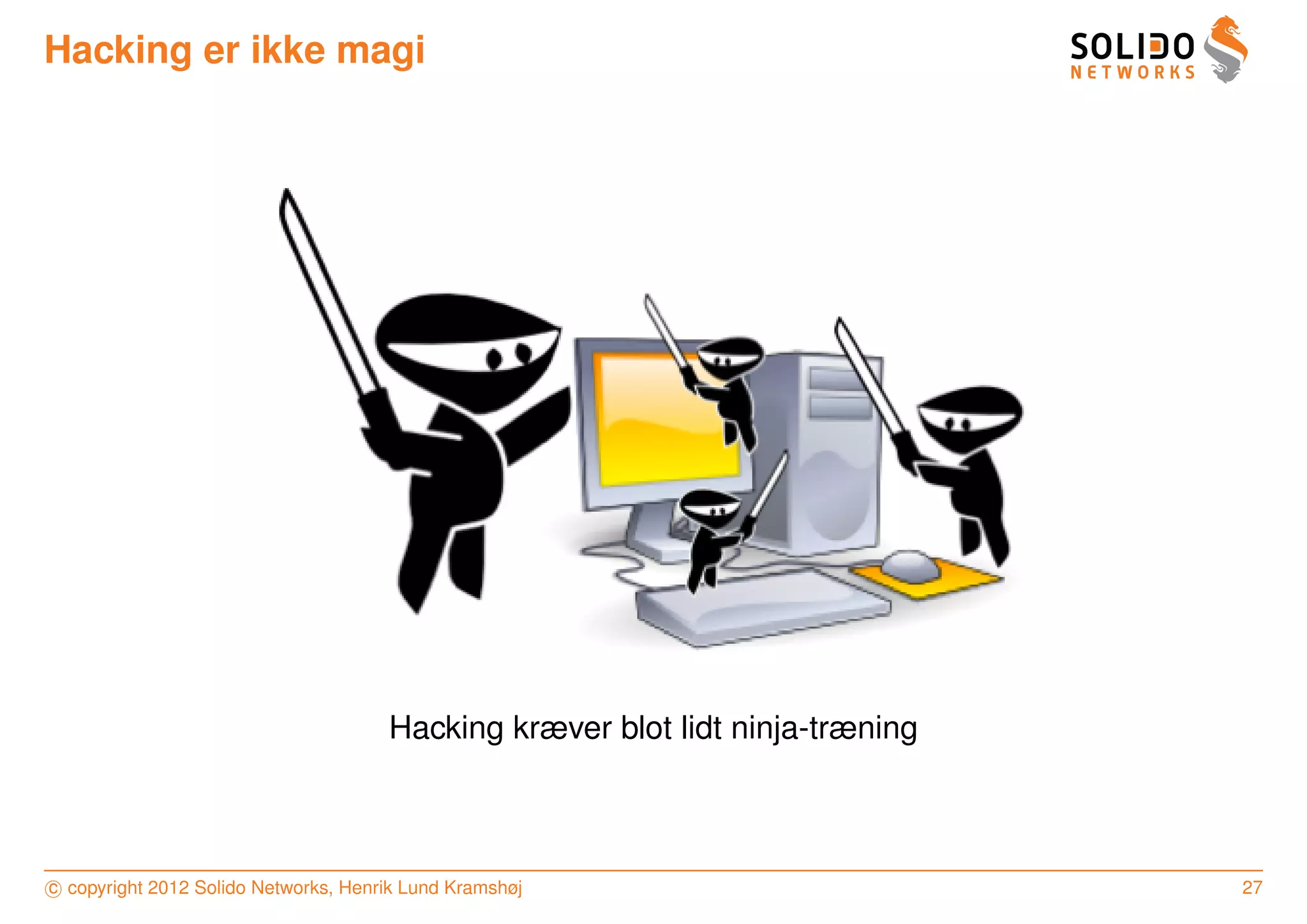 Hacking er ikke magi




                                      Hacking kræver blot lidt ninja-træning



c copyright 2012 Solido Networks, Henrik Lund Kramshøj                         27
 