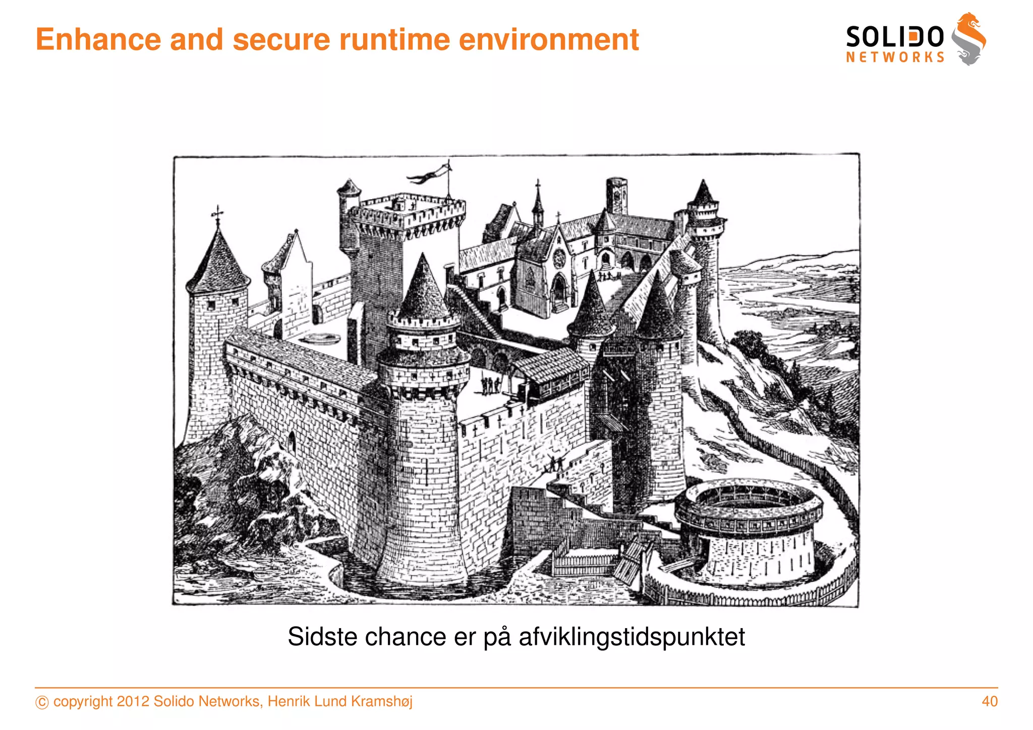 Enhance and secure runtime environment




                                                     ˚
                                   Sidste chance er pa afviklingstidspunktet

c copyright 2012 Solido Networks, Henrik Lund Kramshøj                         40
 