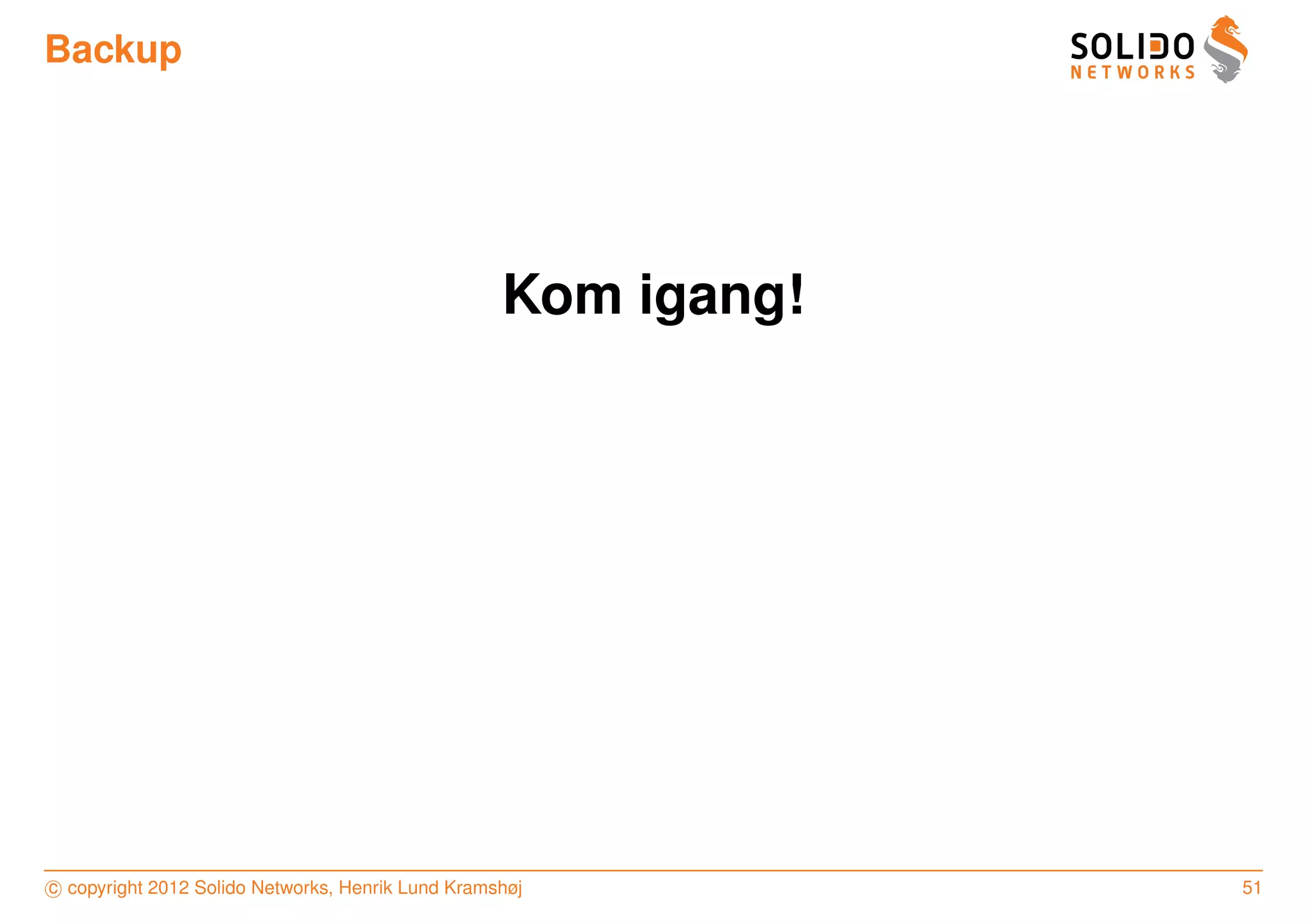 Backup




                                                   Kom igang!




c copyright 2012 Solido Networks, Henrik Lund Kramshøj          51
 