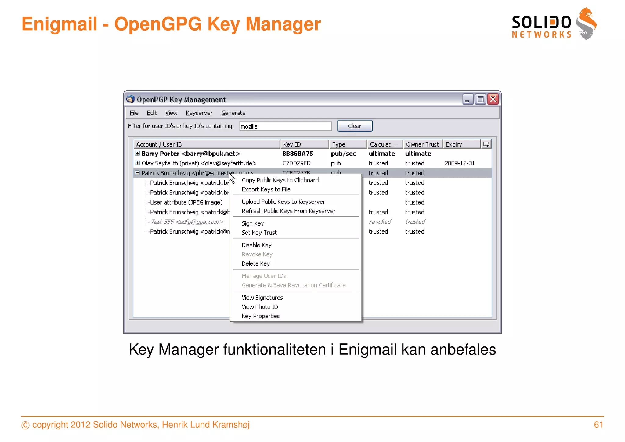Enigmail - OpenGPG Key Manager




                         Key Manager funktionaliteten i Enigmail kan anbefales



c copyright 2012 Solido Networks, Henrik Lund Kramshøj                           61
 